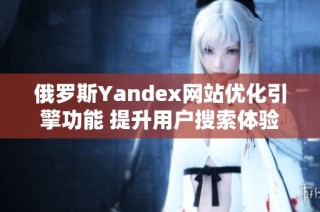 俄罗斯Yandex网站优化引擎功能 提升用户搜索体验