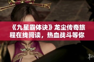 《九星霸体诀》龙尘传奇旅程在线阅读，热血战斗等你来体验