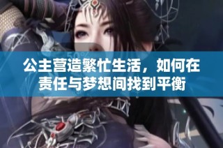 公主营造繁忙生活，如何在责任与梦想间找到平衡