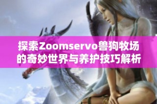 探索Zoomservo兽狗牧场的奇妙世界与养护技巧解析