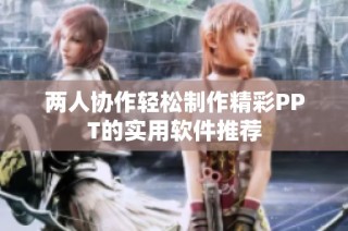 两人协作轻松制作精彩PPT的实用软件推荐