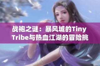 战袍之谜：暴风城的Tiny Tribe与热血江湖的冒险挑战