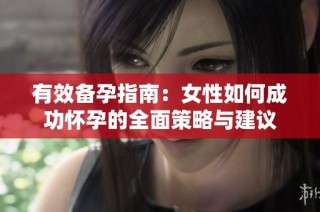 有效备孕指南：女性如何成功怀孕的全面策略与建议