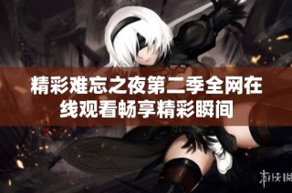 精彩难忘之夜第二季全网在线观看畅享精彩瞬间