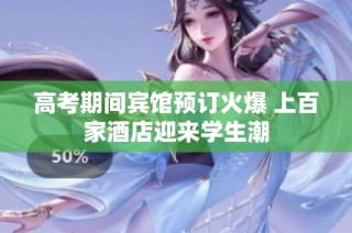 高考期间宾馆预订火爆 上百家酒店迎来学生潮
