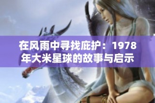 在风雨中寻找庇护：1978年大米星球的故事与启示