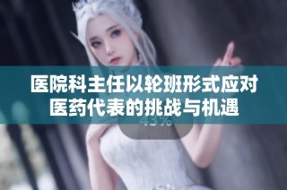 医院科主任以轮班形式应对医药代表的挑战与机遇
