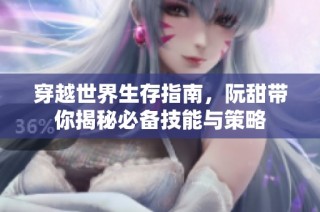 穿越世界生存指南，阮甜带你揭秘必备技能与策略