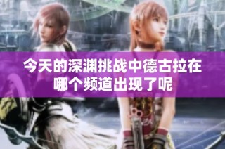今天的深渊挑战中德古拉在哪个频道出现了呢