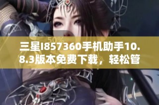 三星I857360手机助手10.8.3版本免费下载，轻松管理手机应用和文件