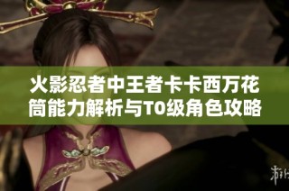 火影忍者中王者卡卡西万花筒能力解析与T0级角色攻略分享