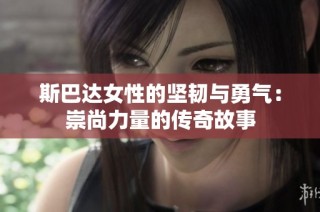 斯巴达女性的坚韧与勇气：崇尚力量的传奇故事