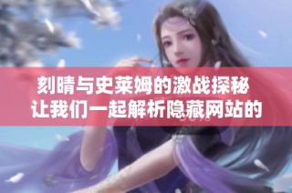 刻晴与史莱姆的激战探秘 让我们一起解析隐藏网站的奥秘