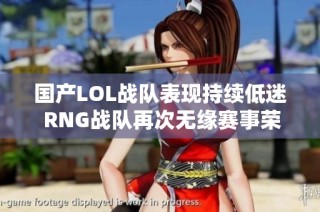 国产LOL战队表现持续低迷 RNG战队再次无缘赛事荣耀