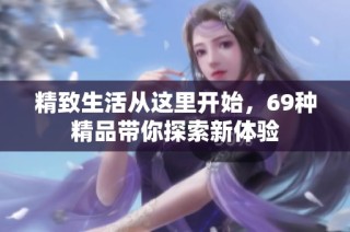 精致生活从这里开始，69种精品带你探索新体验