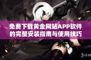 免费下载黄金网站APP软件的完整安装指南与使用技巧