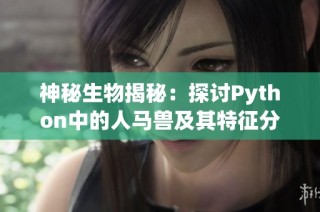 神秘生物揭秘：探讨Python中的人马兽及其特征分析