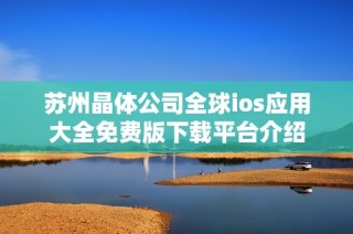苏州晶体公司全球ios应用大全免费版下载平台介绍