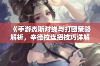 《手游杰斯对线与打团策略解析，辛德拉连招技巧详解》
