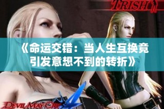 《命运交错：当人生互换竟引发意想不到的转折》