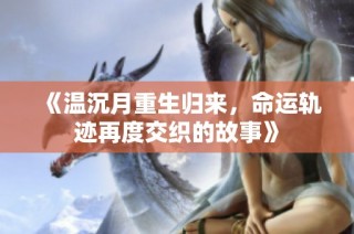 《温沉月重生归来，命运轨迹再度交织的故事》