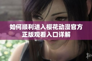 如何顺利进入樱花动漫官方正版观看入口详解