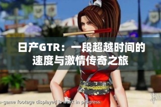 日产GTR：一段超越时间的速度与激情传奇之旅