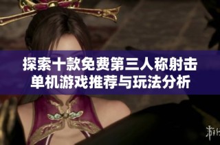 探索十款免费第三人称射击单机游戏推荐与玩法分析