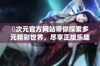囧次元官方网站带你探索多元精彩世界，尽享正版乐趣！