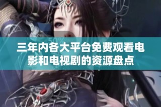 三年内各大平台免费观看电影和电视剧的资源盘点