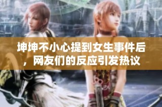 坤坤不小心提到女生事件后，网友们的反应引发热议