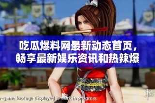 吃瓜爆料网最新动态首页，畅享最新娱乐资讯和热辣爆料内容