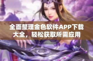 全面整理金色软件APP下载大全，轻松获取所需应用