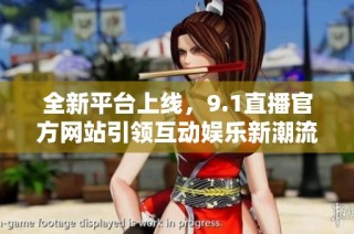 全新平台上线，9.1直播官方网站引领互动娱乐新潮流