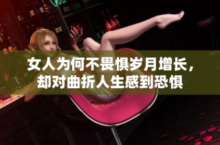 女人为何不畏惧岁月增长，却对曲折人生感到恐惧