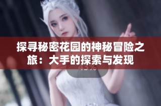探寻秘密花园的神秘冒险之旅：大手的探索与发现