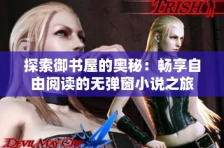 探索御书屋的奥秘：畅享自由阅读的无弹窗小说之旅