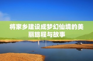 将家乡建设成梦幻仙境的美丽旅程与故事