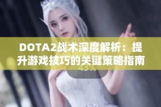 DOTA2战术深度解析：提升游戏技巧的关键策略指南