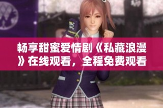 畅享甜蜜爱情剧《私藏浪漫》在线观看，全程免费观看！