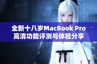 全新十八岁MacBook Pro高清功能评测与体验分享