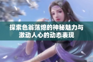 探索色翁荡熄的神秘魅力与激动人心的动态表现