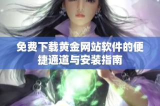 免费下载黄金网站软件的便捷通道与安装指南