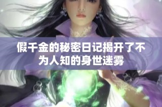 假千金的秘密日记揭开了不为人知的身世迷雾