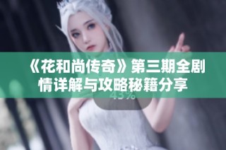 《花和尚传奇》第三期全剧情详解与攻略秘籍分享