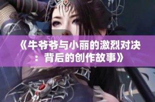 《牛爷爷与小丽的激烈对决：背后的创作故事》