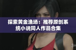 探索黄金渔场：推荐原创系统小说同人作品合集
