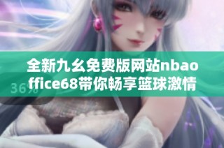 全新九幺免费版网站nbaoffice68带你畅享篮球激情与乐趣