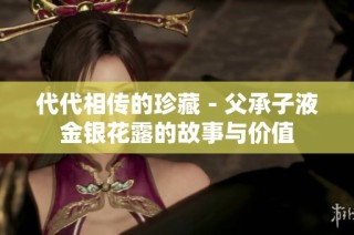 代代相传的珍藏－父承子液金银花露的故事与价值