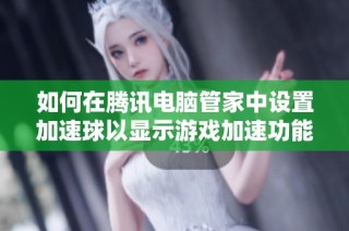 如何在腾讯电脑管家中设置加速球以显示游戏加速功能